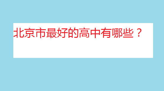 北京重點(diǎn)高中排名榜,北京市最好的高中有哪些?