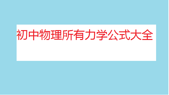 初中物理力學(xué)知識點(diǎn)總結,初中物理所有力學(xué)公式大全