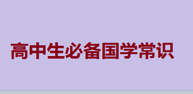 高中生必備國學(xué)常識,高中生國學(xué)經(jīng)典測試題100題