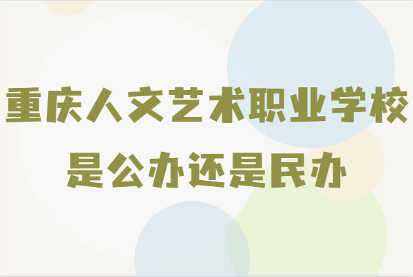 重慶人文藝術(shù)職業(yè)學(xué)校是公辦還是民辦 重慶人文藝術(shù)職業(yè)學(xué)校分數