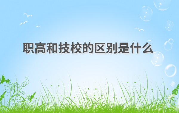 初中畢業(yè)上職高好還是技校好,職高和技校的區別是什么
